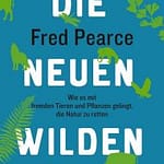 Fred Pearce: „Die Neuen Wilden. Wie es mit fremden Tieren und Pflanzen gelingt, die Natur zu retten“